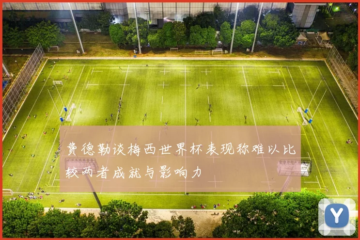 费德勒谈梅西世界杯表现称难以比较两者成就与影响力
