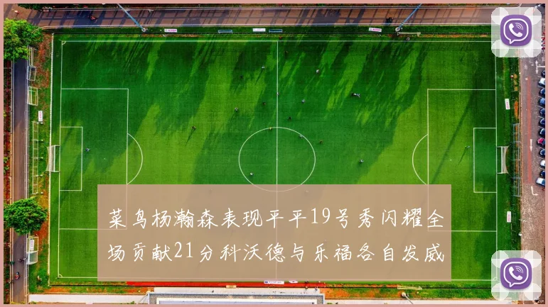 菜鸟杨瀚森表现平平19号秀闪耀全场贡献21分科沃德与乐福各自发威