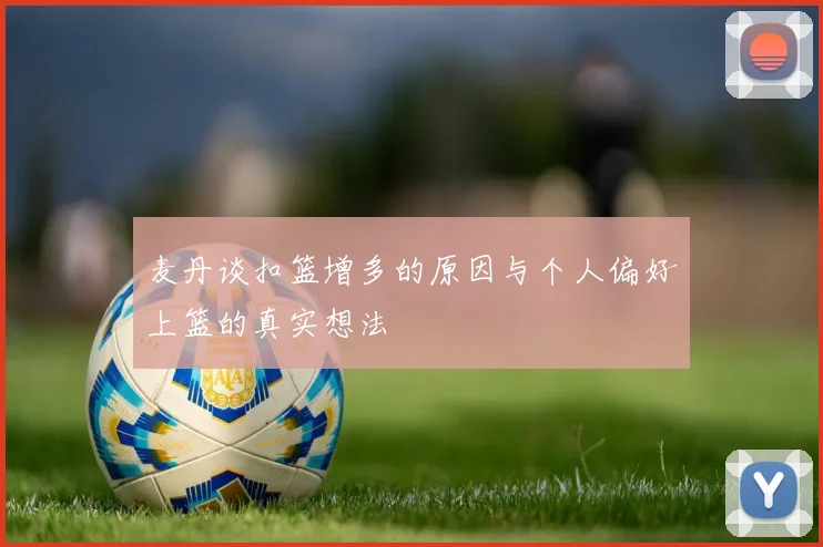 麦丹谈扣篮增多的原因与个人偏好上篮的真实想法