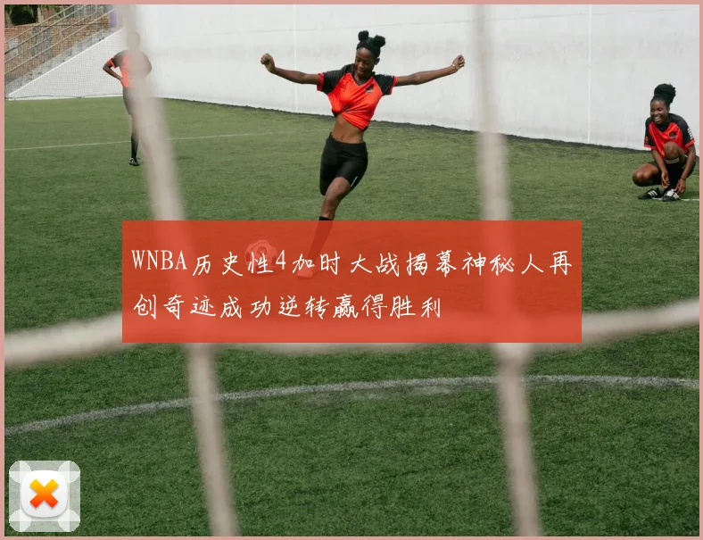 WNBA历史性4加时大战揭幕神秘人再创奇迹成功逆转赢得胜利