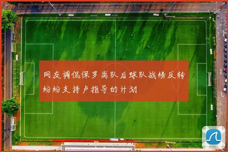 网友调侃保罗离队后球队战绩反转纷纷支持卢指导的计划