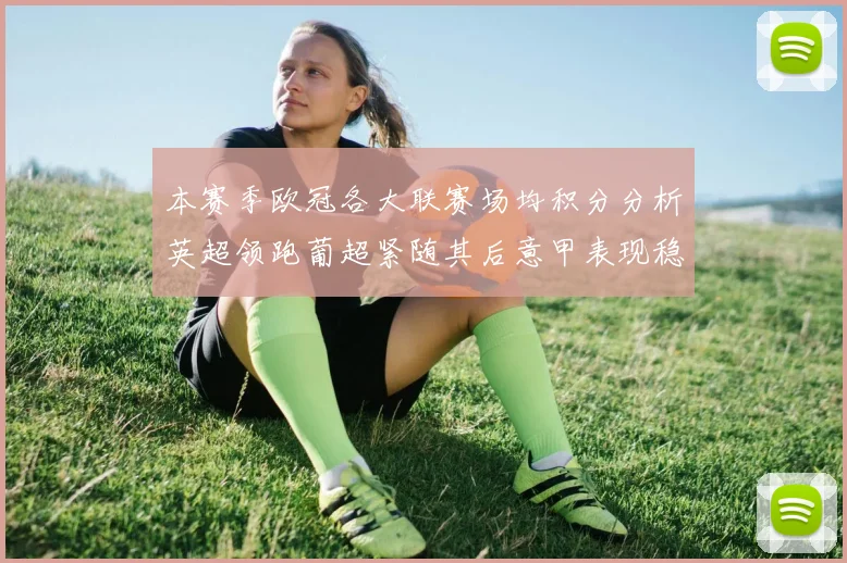 本赛季欧冠各大联赛场均积分分析英超领跑葡超紧随其后意甲表现稳健