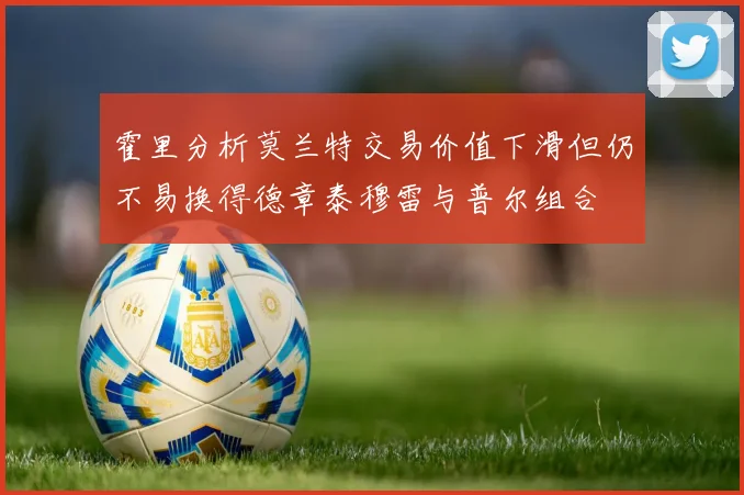 霍里分析莫兰特交易价值下滑但仍不易换得德章泰穆雷与普尔组合