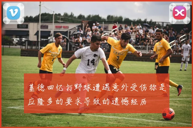 基德回忆打野球遭遇意外受伤称是应隆多的要求导致的遗憾经历