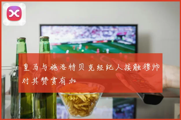 皇马与施洛特贝克经纪人接触穆帅对其赞赏有加