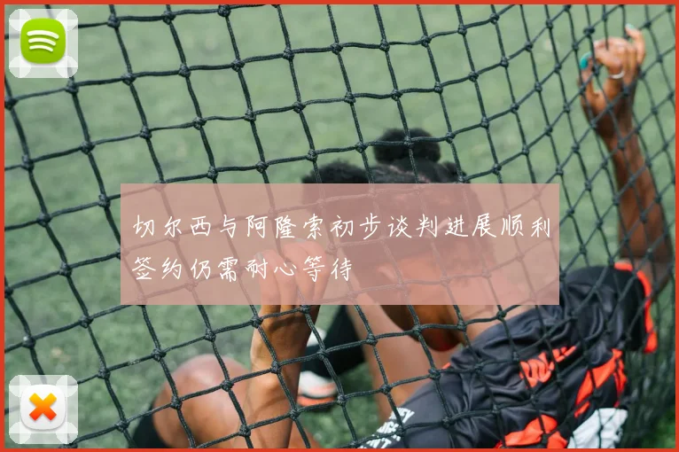 切尔西与阿隆索初步谈判进展顺利签约仍需耐心等待