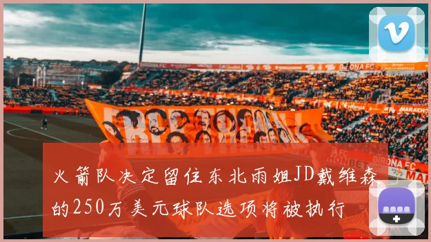 火箭队决定留住东北雨姐JD戴维森的250万美元球队选项将被执行
